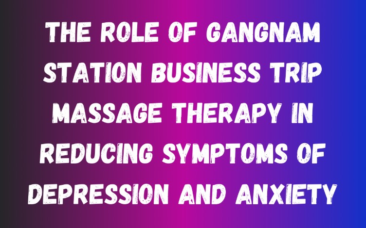 The Role of Gangnam Station Business Trip Massage Therapy in Reducing Symptoms of Depression and Anxiety